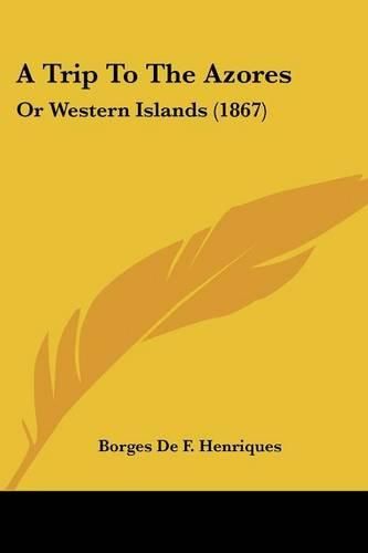 Cover image for A Trip to the Azores: Or Western Islands (1867)