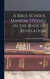 Cover image for A Bible School Manual Studies in the Book of Revelation