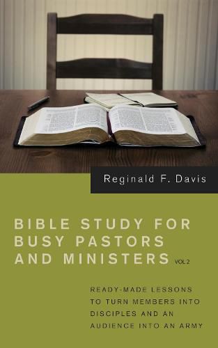 Cover image for Bible Study for Busy Pastors and Ministers, Volume 2: Ready Made Lessons to Turn Members Into Disciples and an Audience Into an Army