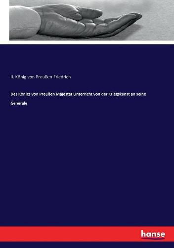 Des Koenigs von Preussen Majestat Unterricht von der Kriegskunst an seine Generale