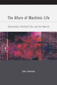 Cover image for The Allure of Machinic Life: Cybernetics, Artificial Life, and the New AI