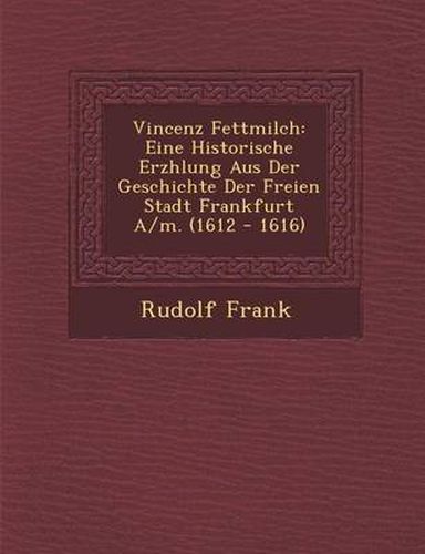 Cover image for Vincenz Fettmilch: Eine Historische Erz Hlung Aus Der Geschichte Der Freien Stadt Frankfurt A/M. (1612 - 1616)