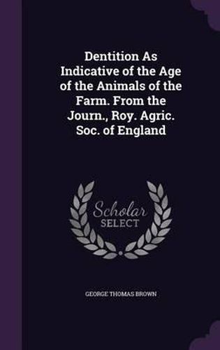 Cover image for Dentition as Indicative of the Age of the Animals of the Farm. from the Journ., Roy. Agric. Soc. of England