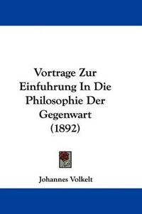 Cover image for Vortrage Zur Einfuhrung in Die Philosophie Der Gegenwart (1892)