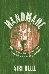 Cover image for Handmade: Learning the Art of Chainsaw Mindfulness in a Norwegian Wood