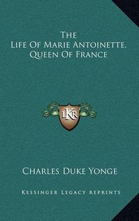 Cover image for The Life of Marie Antoinette, Queen of France