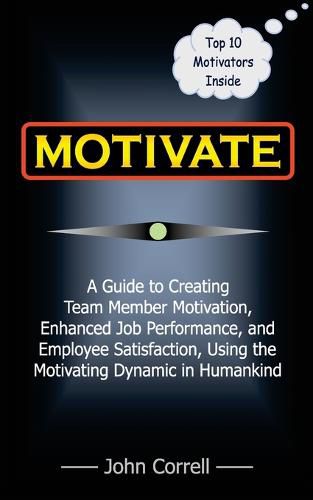 Cover image for Motivate: How to use Powerful Performance Motivators to apply the SECRET to creating Team Member Motivation, Enhanced Job Performance, and Employee Satisfaction