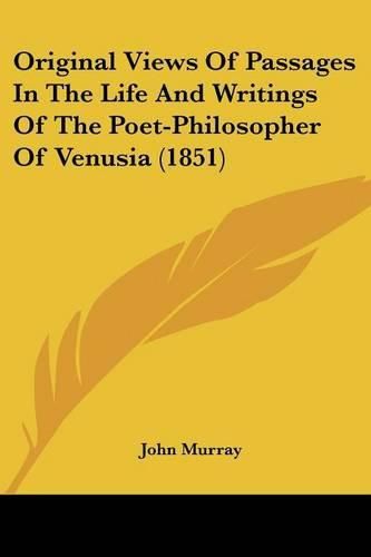 Cover image for Original Views Of Passages In The Life And Writings Of The Poet-Philosopher Of Venusia (1851)