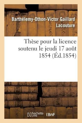 Cover image for These Pour La Licence Soutenu Le Jeudi 17 Aout 1854