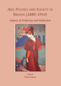 Cover image for Art, Politics and Society in Britain (1880-1914): Aspects of Modernity and Modernism