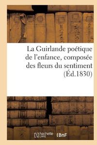 Cover image for La Guirlande Poetique de l'Enfance, Composee Des Fleurs Du Sentiment (Ed.1830)