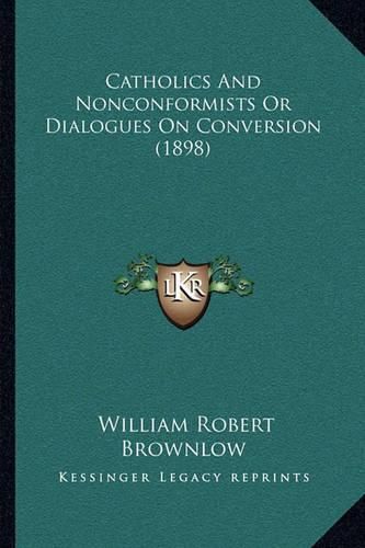 Cover image for Catholics and Nonconformists or Dialogues on Conversion (1898)