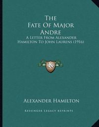 Cover image for The Fate of Major Andre: A Letter from Alexander Hamilton to John Laurens (1916)