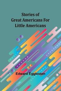 Cover image for Stories of Great Americans for Little Americans