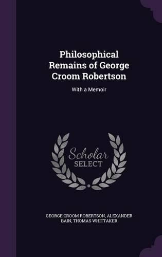 Philosophical Remains of George Croom Robertson: With a Memoir