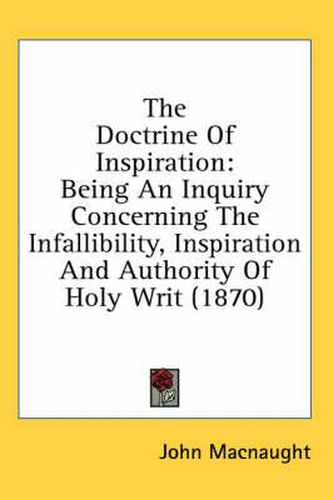 Cover image for The Doctrine of Inspiration: Being an Inquiry Concerning the Infallibility, Inspiration and Authority of Holy Writ (1870)