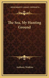 Cover image for The Sea, My Hunting Ground