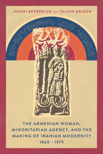 Cover image for The Armenian Woman, Minoritarian Agency, and the Making of Iranian Modernity, 1860-1979