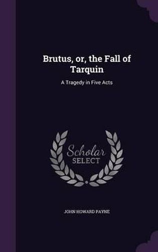 Brutus, Or, the Fall of Tarquin: A Tragedy in Five Acts