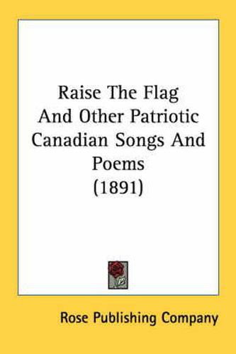 Cover image for Raise the Flag and Other Patriotic Canadian Songs and Poems (1891)