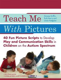 Cover image for Teach Me With Pictures: 40 Fun Picture Scripts to Develop Play and Communication Skills in Children on the Autism Spectrum