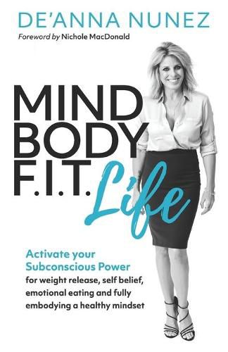 Cover image for Mind Body F. I. T. Life: Activate Your Subconscious Power for Weight Release, Self Belief, Emotional Eating and Fully Embodying a Healthy Mindset