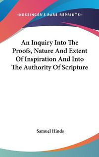 Cover image for An Inquiry Into the Proofs, Nature and Extent of Inspiration and Into the Authority of Scripture