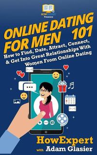 Cover image for Online Dating For Men 101: How to Find, Date, Attract, Connect, & Get Into Great Relationships With Women From Online Dating