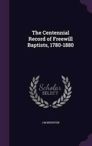 The Centennial Record of Freewill Baptists, 1780-1880