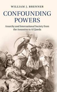 Cover image for Confounding Powers: Anarchy and International Society from the Assassins to Al Qaeda