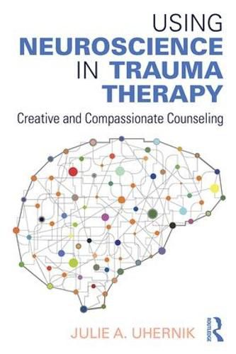 Cover image for Using Neuroscience in Trauma Therapy: Creative and Compassionate Counseling