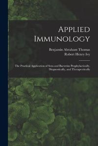 Cover image for Applied Immunology: the Practical Application of Sera and Bacterins Prophylactically, Diagnostically, and Therapeutically