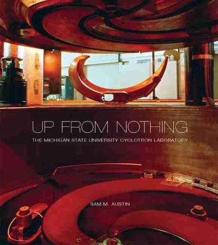 Cover image for Up from Nothing: The Michigan State University Cyclotron Laboratory