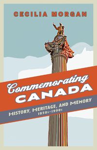 Cover image for Commemorating Canada: History, Heritage, and Memory, 1850s-1990s