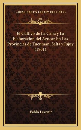 Cover image for El Cultivo de La Cana y La Elaboracion del Azucar En Las Provincias de Tucuman, Salta y Jujuy (1901)