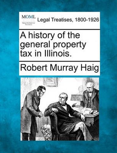 Cover image for A History of the General Property Tax in Illinois.