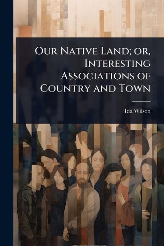 Cover image for Our Native Land; or, Interesting Associations of Country and Town