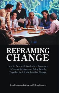 Cover image for Reframing Change: How to Deal with Workplace Dynamics, Influence Others, and Bring People Together to Initiate Positive Change