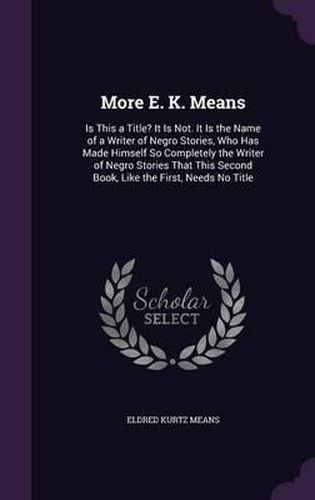 Cover image for More E. K. Means: Is This a Title? It Is Not. It Is the Name of a Writer of Negro Stories, Who Has Made Himself So Completely the Writer of Negro Stories That This Second Book, Like the First, Needs No Title