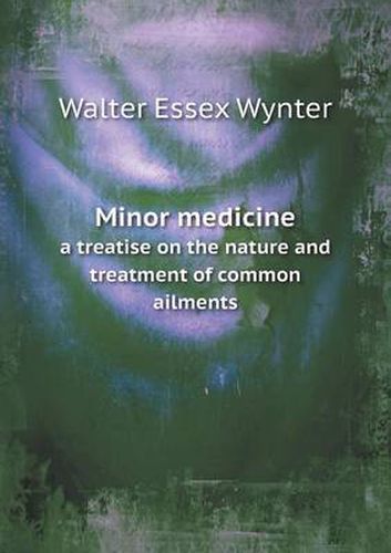 Cover image for Minor medicine a treatise on the nature and treatment of common ailments