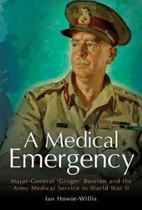 Cover image for Medical Emergency: Major-General 'Ginger' Burston and the Army Medical Service in WW II