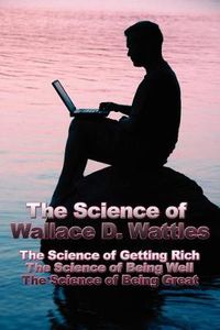 Cover image for The Science of Wallace D. Wattles: The Science of Getting Rich, The Science of Being Well, The Science of Being Great