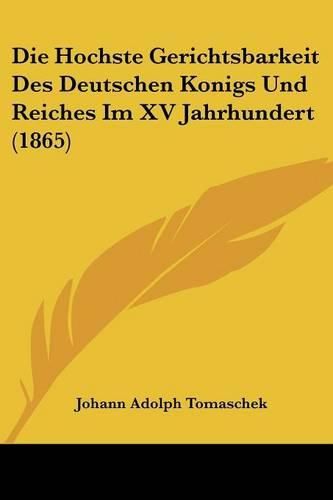 Cover image for Die Hochste Gerichtsbarkeit Des Deutschen Konigs Und Reiches Im XV Jahrhundert (1865)