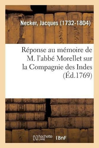 Reponse Au Memoire de M. l'Abbe Morellet Sur La Compagnie Des Indes, Imprimee En Execution: de la Deliberation de Mrs Les Actionnaires, Prise Dans l'Assemblee Generale Du 8 Aout 1769