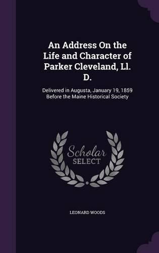 An Address on the Life and Character of Parker Cleveland, LL. D.: Delivered in Augusta, January 19, 1859 Before the Maine Historical Society