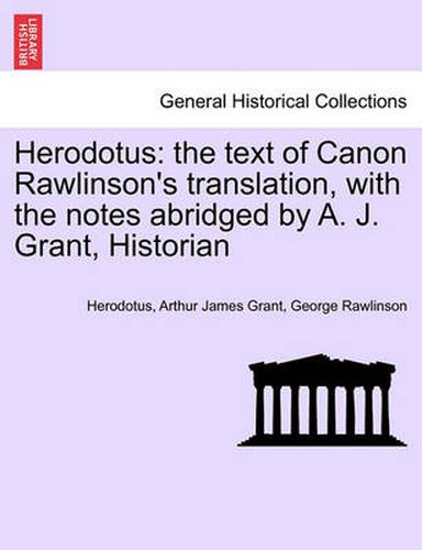 Herodotus: The Text of Canon Rawlinson's Translation, with the Notes Abridged by A. J. Grant, Historian