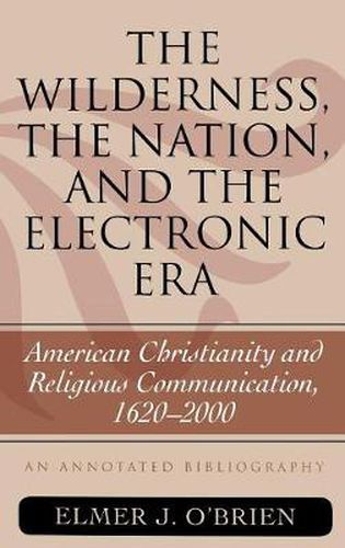 Cover image for The Wilderness, the Nation, and the Electronic Era: American Christianity and Religious Communication, 1620-2000: An Annotated Bibliography