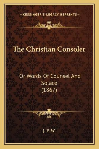 The Christian Consoler: Or Words of Counsel and Solace (1867)