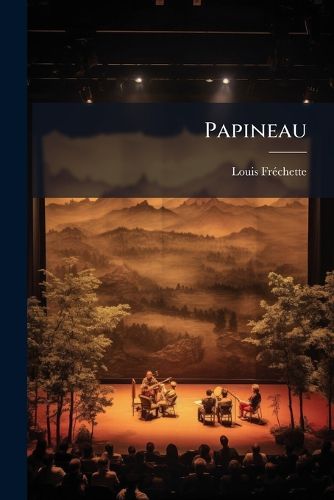 Cover image for Papineau: Drame Historique Canadien En Quatre Actes Et Neuf Tableaux