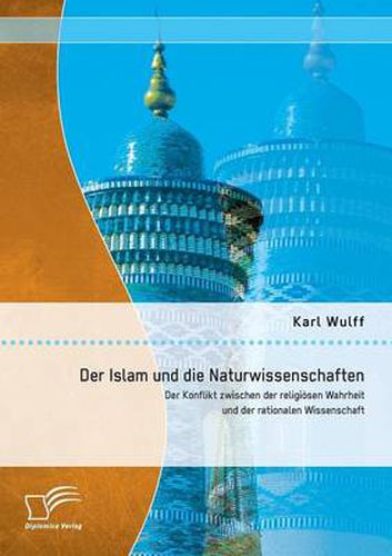 Cover image for Der Islam und die Naturwissenschaften: Der Konflikt zwischen der religioesen Wahrheit und der rationalen Wissenschaft